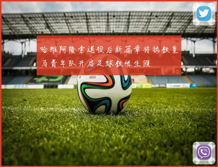 哈维阿隆索退役后新篇章将执教皇马青年队开启足球教练生涯
