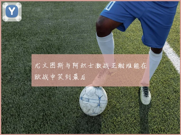 尤文图斯与阿积士激战正酣谁能在欧战中笑到最后