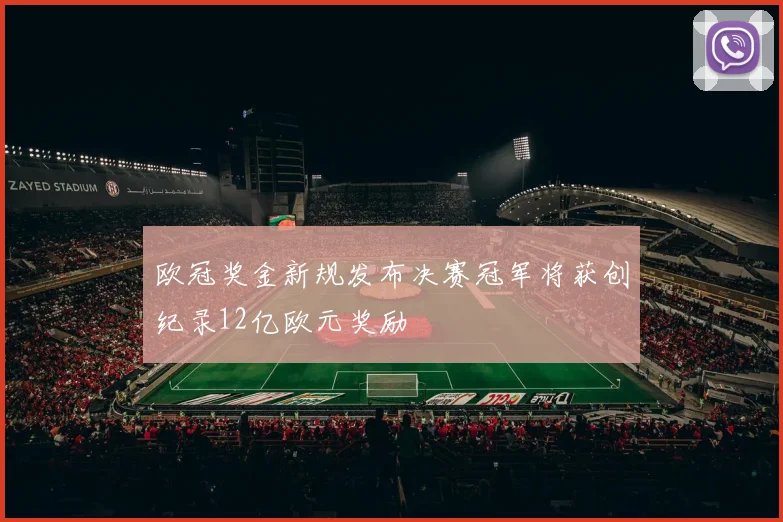 欧冠奖金新规发布决赛冠军将获创纪录12亿欧元奖励