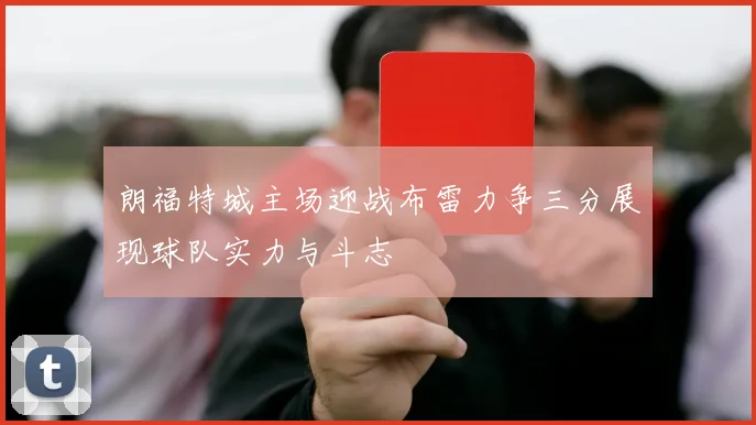 朗福特城主场迎战布雷力争三分展现球队实力与斗志