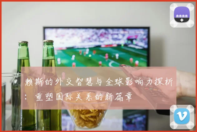 赖斯的外交智慧与全球影响力探析：重塑国际关系的新篇章