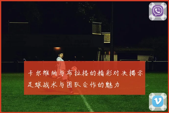 卡尔维纳与布拉格的精彩对决揭示足球战术与团队合作的魅力