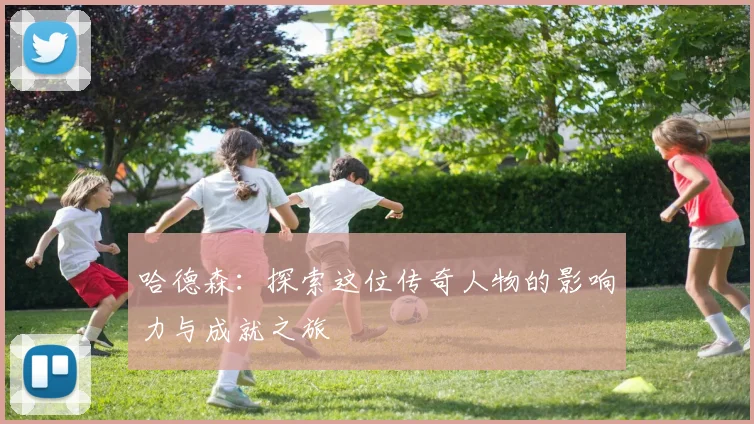 哈德森：探索这位传奇人物的影响力与成就之旅